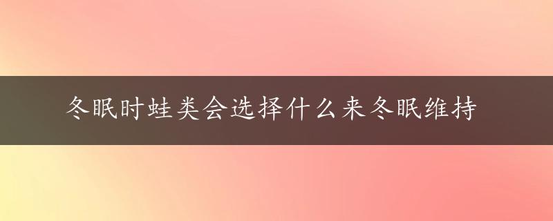 冬眠时蛙类会选择什么来冬眠维持