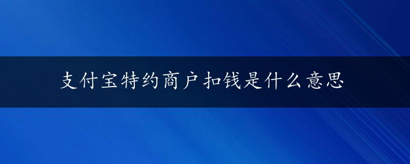 支付宝特约商户扣钱是什么意思