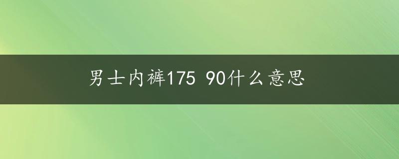 男士内裤175 90什么意思