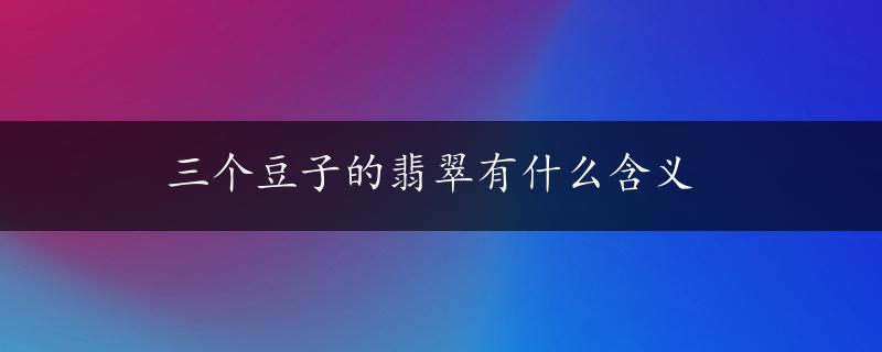 三个豆子的翡翠有什么含义