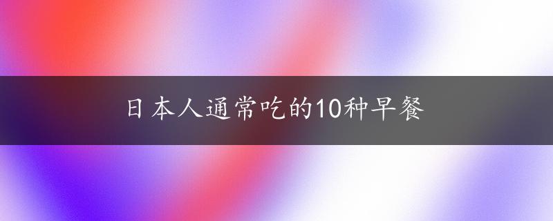 日本人通常吃的10种早餐