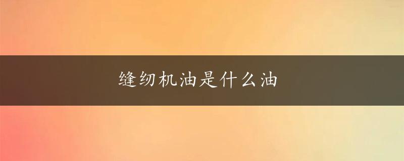 缝纫机油是什么油