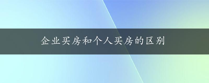 企业买房和个人买房的区别