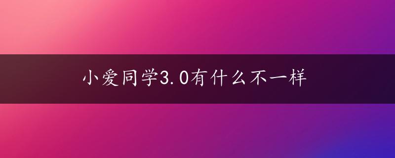 小爱同学3.0有什么不一样