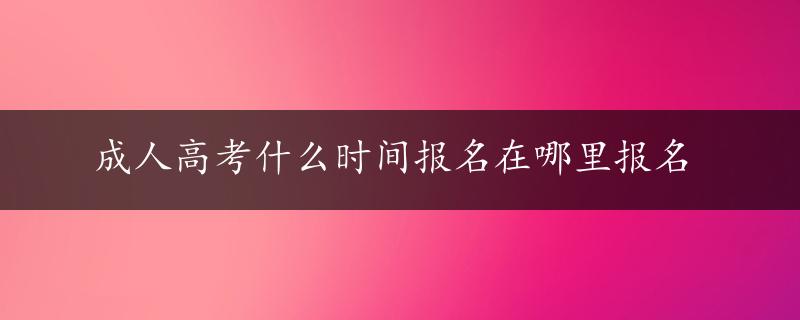 成人高考什么时间报名在哪里报名