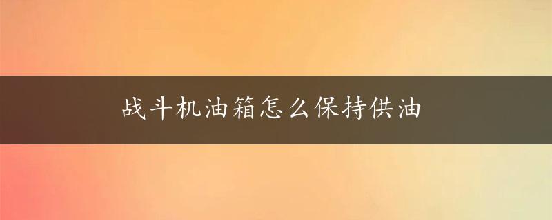 战斗机油箱怎么保持供油