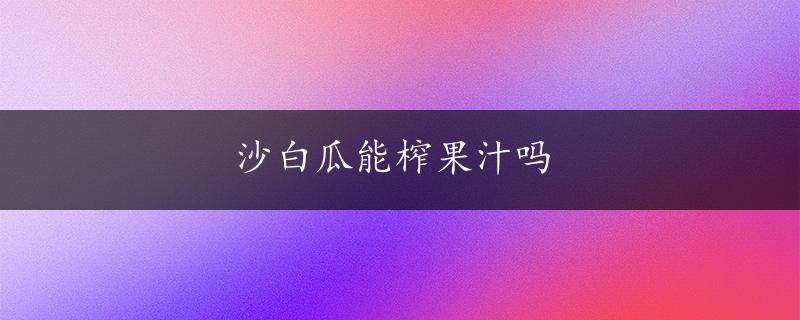 沙白瓜能榨果汁吗