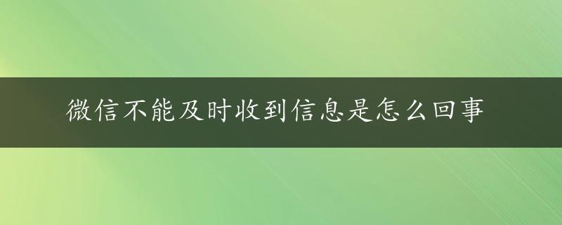 微信不能及时收到信息是怎么回事