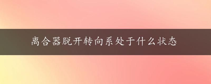 离合器脱开转向系处于什么状态