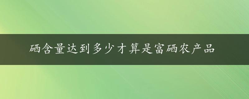 硒含量达到多少才算是富硒农产品