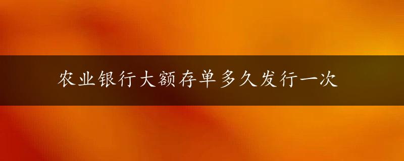 农业银行大额存单多久发行一次