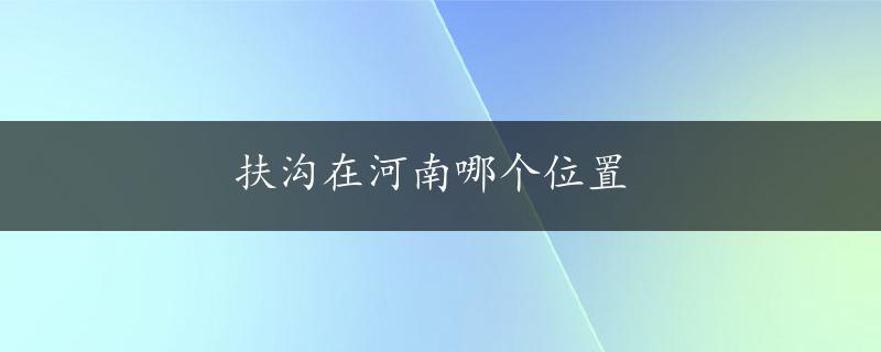 扶沟在河南哪个位置