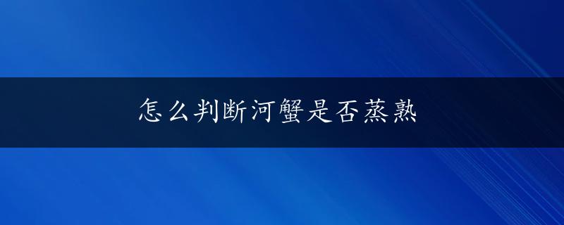 怎么判断河蟹是否蒸熟