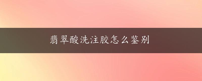 翡翠酸洗注胶怎么鉴别