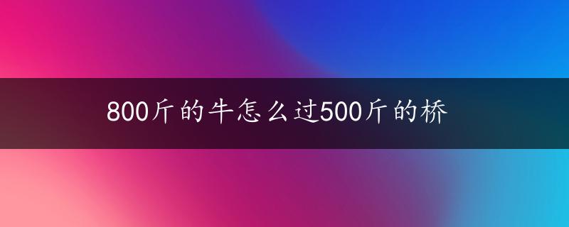 800斤的牛怎么过500斤的桥