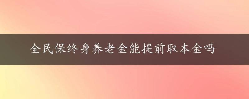 全民保终身养老金能提前取本金吗