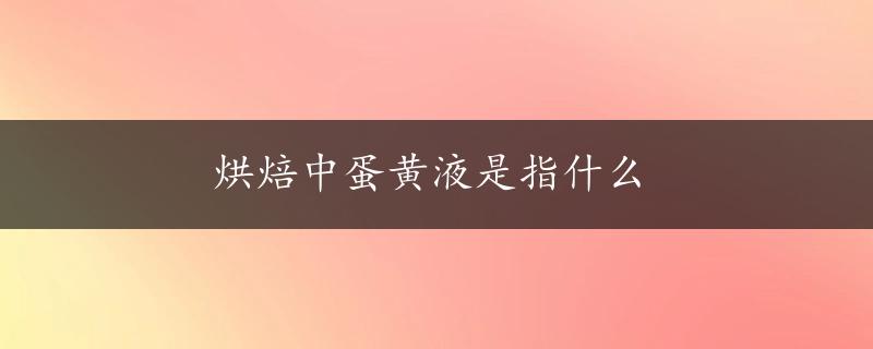 烘焙中蛋黄液是指什么