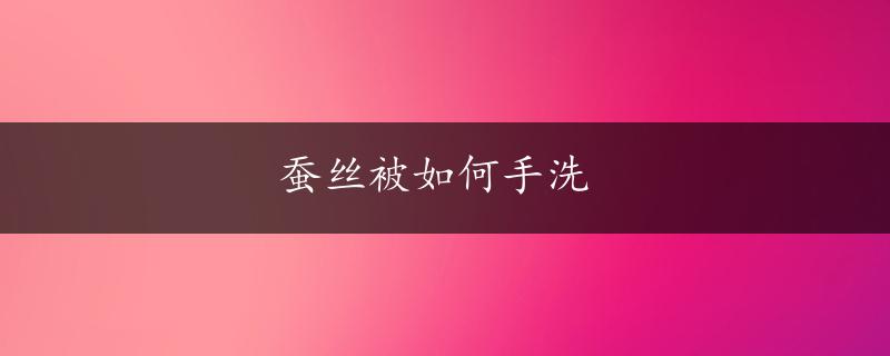 蚕丝被如何手洗