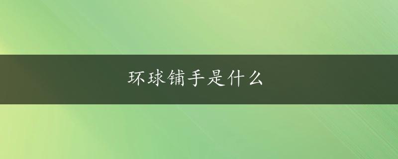 环球铺手是什么