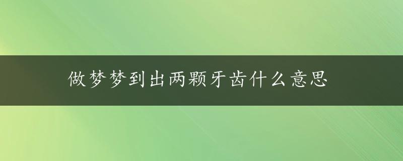 做梦梦到出两颗牙齿什么意思