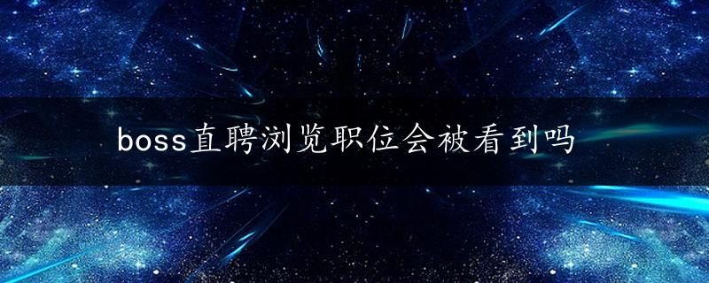 boss直聘浏览职位会被看到吗