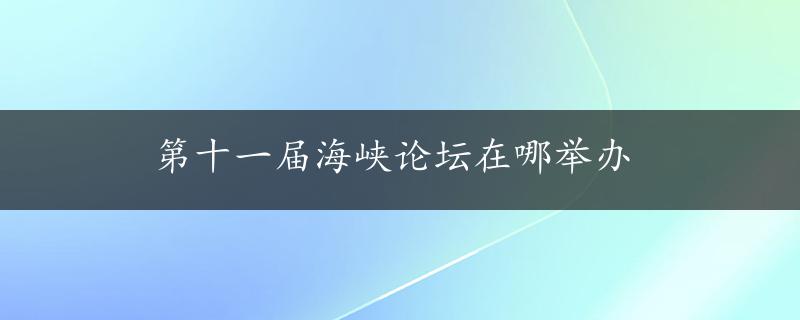 第十一届海峡论坛在哪举办