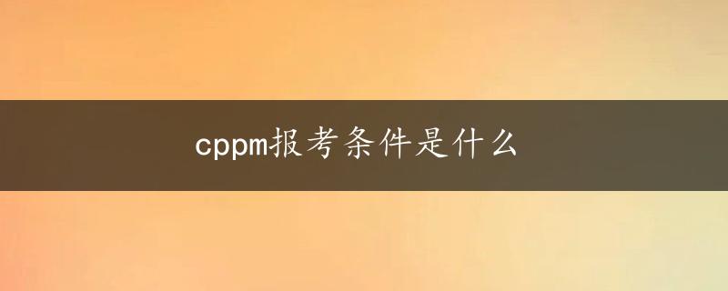 cppm报考条件是什么