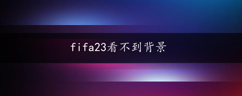 fifa23看不到背景