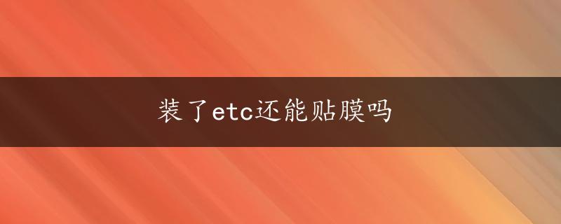 装了etc还能贴膜吗