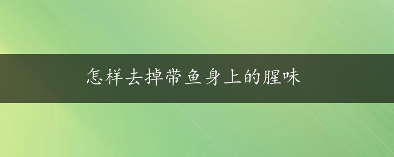 怎样去掉带鱼身上的腥味