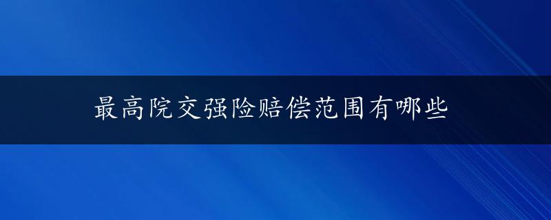 最高院交强险赔偿范围有哪些