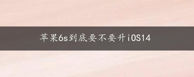 苹果6s到底要不要升iOS14