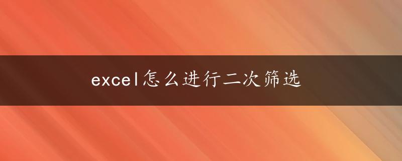 excel怎么进行二次筛选