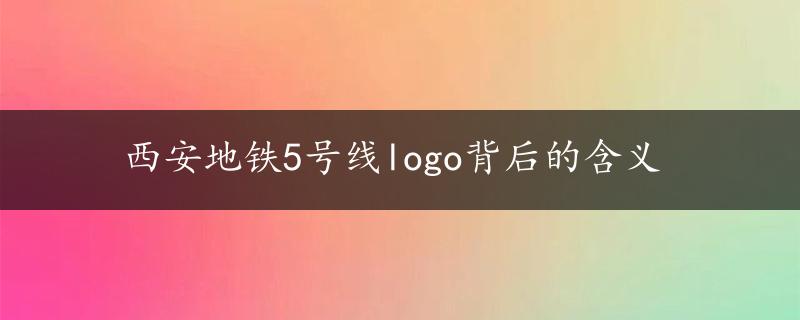 西安地铁5号线logo背后的含义