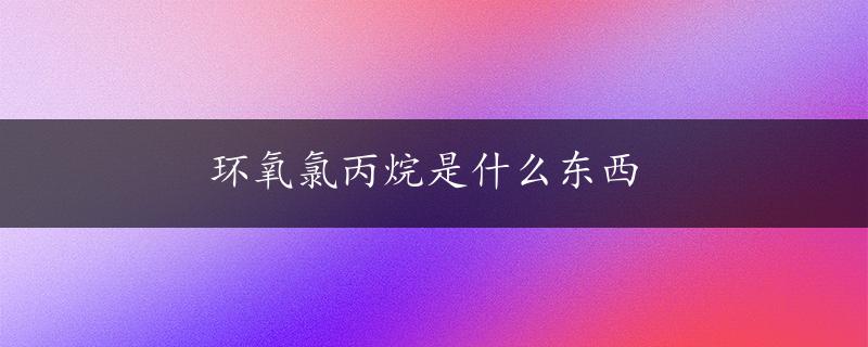 环氧氯丙烷是什么东西