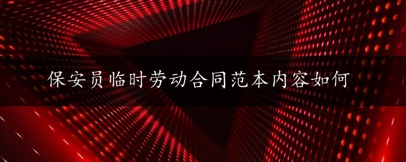 保安员临时劳动合同范本内容如何