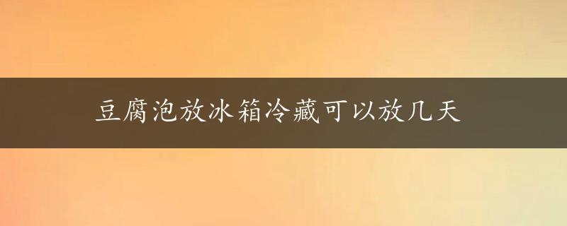 豆腐泡放冰箱冷藏可以放几天