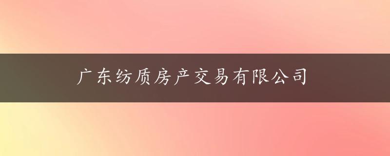 广东纺质房产交易有限公司