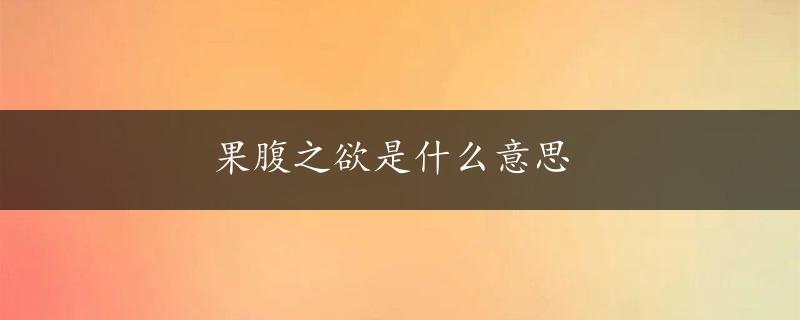 果腹之欲是什么意思