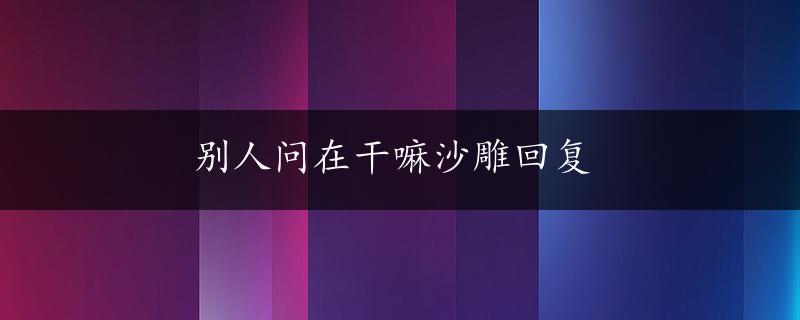 别人问在干嘛沙雕回复