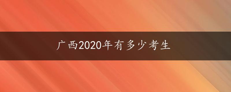 广西2020年有多少考生