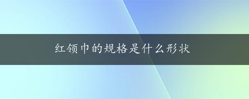 红领巾的规格是什么形状