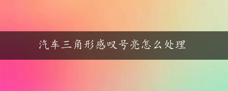 汽车三角形感叹号亮怎么处理