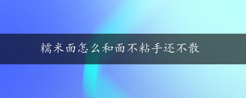 糯米面怎么和面不粘手还不散