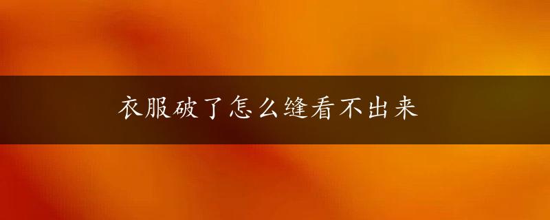 衣服破了怎么缝看不出来