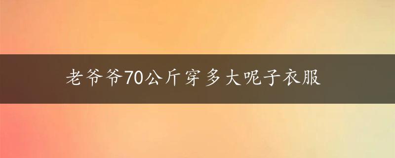 老爷爷70公斤穿多大呢子衣服