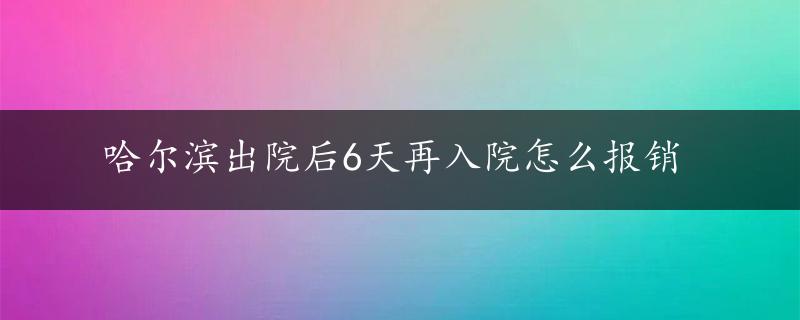 哈尔滨出院后6天再入院怎么报销