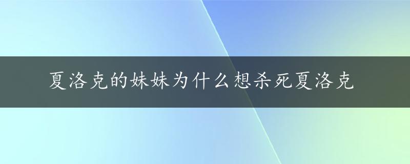 夏洛克的妹妹为什么想杀死夏洛克