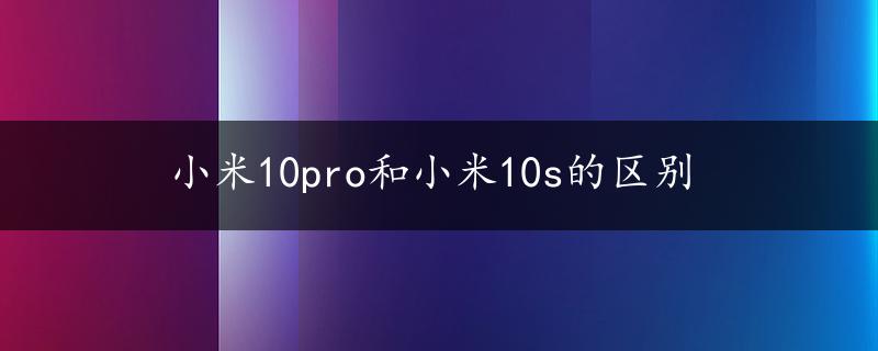 小米10pro和小米10s的区别