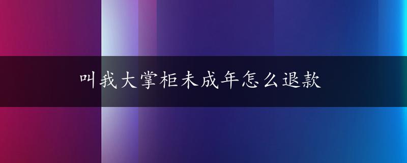 叫我大掌柜未成年怎么退款